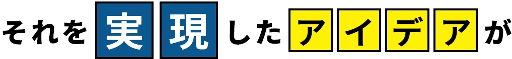 それを実現したアイデアが